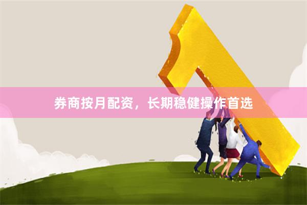 券商按月配资，长期稳健操作首选