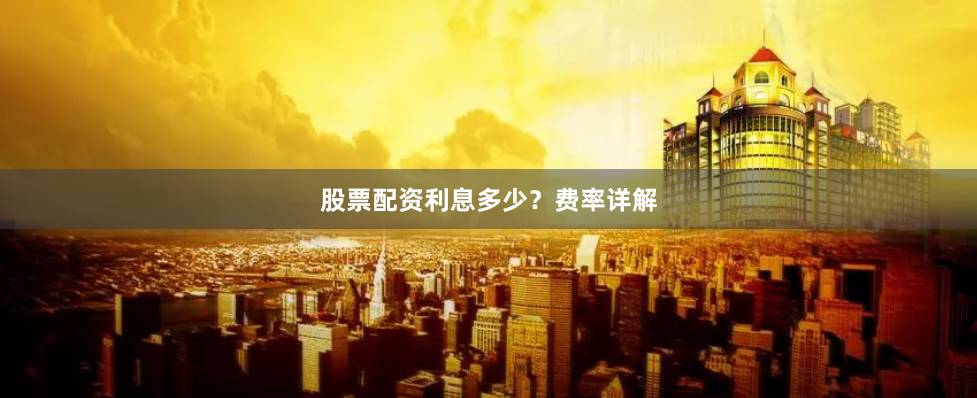 股票配资利息多少？费率详解