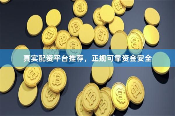 真实配资平台推荐，正规可靠资金安全